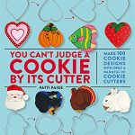 You Can't Judge A Cookie By Its Cutter: Make 100 Cookie Designs with Only a Handful of Cookie Cutters
