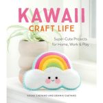 Kawaii Craft Life: Super-Cute Projects for Home, Work, and Play