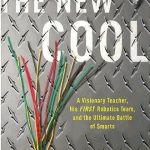 The New Cool: A Visionary Teacher, His FIRST Robotics Team, and the Ultimate Battle of Smarts